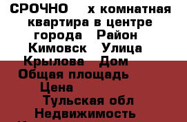 СРОЧНО! 4-х комнатная квартира в центре города › Район ­ Кимовск › Улица ­ Крылова › Дом ­ 9 › Общая площадь ­ 65 › Цена ­ 1 650 000 - Тульская обл. Недвижимость » Квартиры продажа   